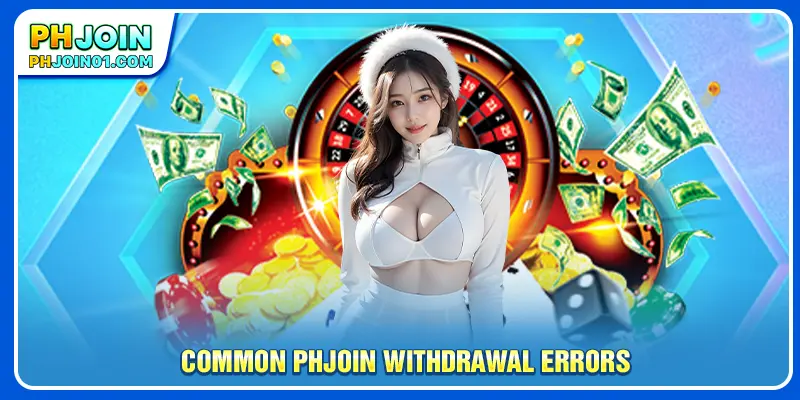 Common PHJOIN Withdrawal errors